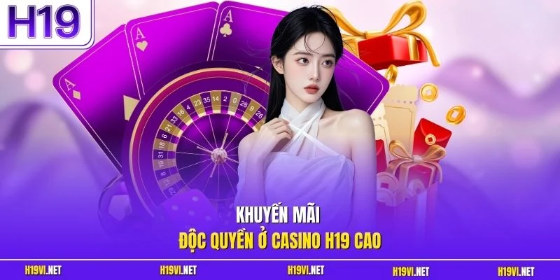 Khuyến mãi độc quyền ở casino H19 cao